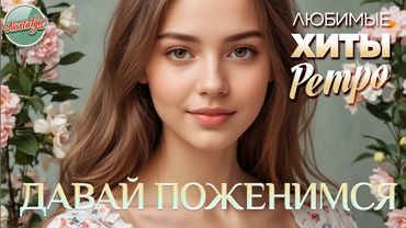 ДАВАЙ ПОЖЕНИМСЯ ❤ ЗОЛОТЫЕ ХИТЫ МИНУВШЕГО ВРЕМЕНИ ❤ НОСТАЛЬГИЯ ❤  ЛЮБИМЫЕ ХИТЫ РАДИО РЕТРО ❤ З