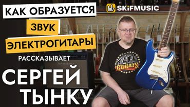Как образуется звук электрогитары? | Рассказывает Сергей Тынку | SKIFMUSIC.RU