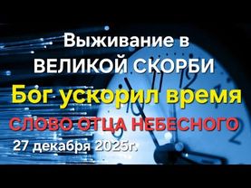 "Бог ускорил время. Выживание в великой скорби" Слово Отца Небесного 27.12.25г.