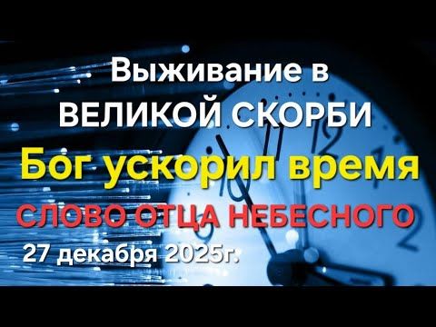 "Бог ускорил время. Выживание в великой скорби" Слово Отца Небесного 27.12.25г.