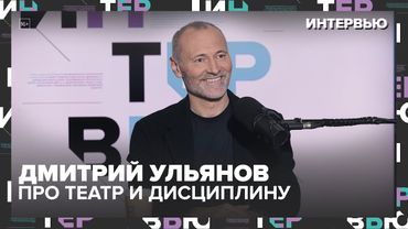 Дмитрий Ульянов — про театр, дисциплину и Москву: “Я не смогу жить без запаха Тверской” — Москва 24