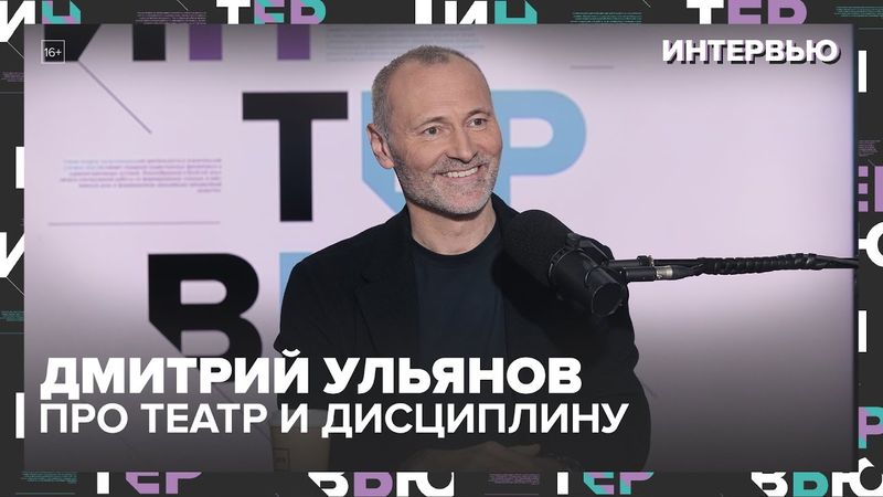 Дмитрий Ульянов — про театр, дисциплину и Москву: “Я не смогу жить без запаха Тверской” — Москва 24
