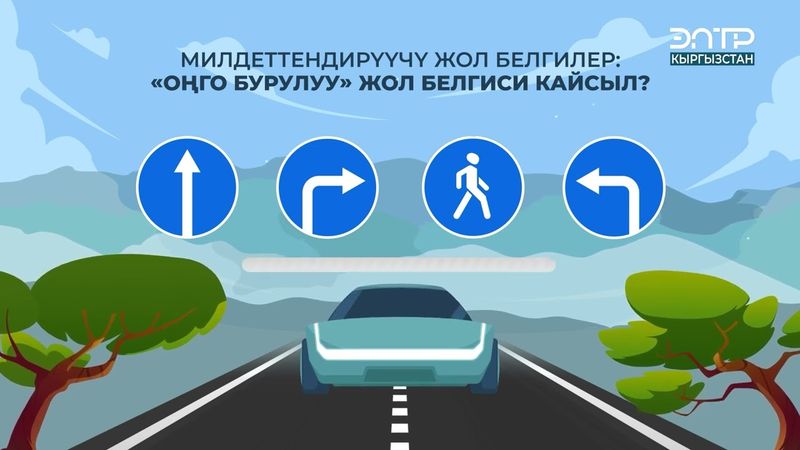 МИЛДЕТТЕНДИРҮҮЧҮ ЖОЛ БЕЛГИЛЕР: “ОҢГО БУРУЛУУ” ЖОЛ БЕЛГИСИ КАЙСЫЛ?