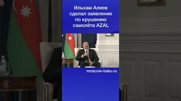 Ильхам Алиев сделал заявление по крушению самолёта AZAL