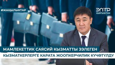 МАМЛЕКЕТТИК САЯСИЙ КЫЗМАТТЫ ЭЭЛЕГЕН КЫЗМАТКЕРЛЕРГЕ КАРАТА ЖООПКЕРЧИЛИК КҮЧӨТҮЛДҮ
