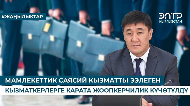 МАМЛЕКЕТТИК САЯСИЙ КЫЗМАТТЫ ЭЭЛЕГЕН КЫЗМАТКЕРЛЕРГЕ КАРАТА ЖООПКЕРЧИЛИК КҮЧӨТҮЛДҮ