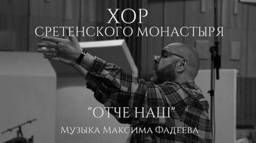 Хор Сретенского монастыря "Отче наш" Музыка Максима Фадеева