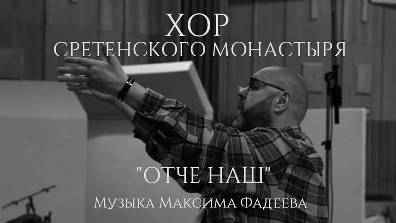 Хор Сретенского монастыря "Отче наш" Музыка Максима Фадеева