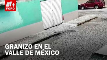 Granizada y tormenta eléctrica afectan zona norte del Valle de México - Las Noticias
