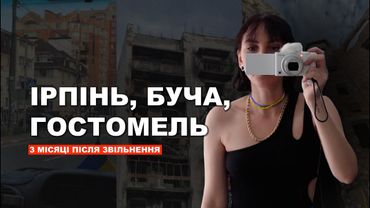 3 МІСЯЦІ ПІСЛЯ ЗВІЛЬНЕННЯ. ІРПІНЬ, БУЧА, ГОСТОМЕЛЬ.
