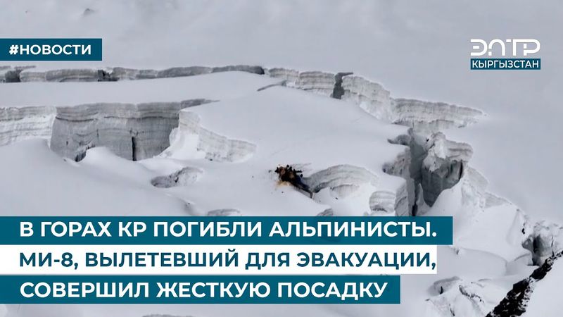 В ГОРАХ КР ПОГИБЛИ АЛЬПИНИСТЫ. МИ-8, ВЫЛЕТЕВШИЙ ДЛЯ ЭВАКУАЦИИ, СОВЕРШИЛ ЖЕСТКУЮ ПОСАДКУ
