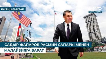 САДЫР ЖАПАРОВ РАСМИЙ САПАРЫ МЕНЕН МАЛАЙЗИЯГА БАРАТ