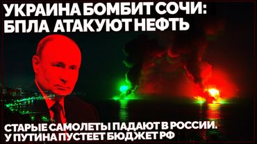 Украина бомбит Сочи: БПЛА атакуют нефть. Старые самолеты падают в России. У Путина пустеет бюджет РФ