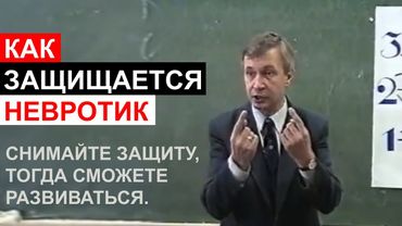 Как защищается невротик. Снимайте защиту, тогда сможете развиваться.