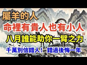 屬羊的人命裡有貴人也有小人 八月誰能助你一臂之力，貴人生肖曝光 第三個連你都想不到，貴人與小人一線之差 千萬別信錯人！ 錯過後悔一年
