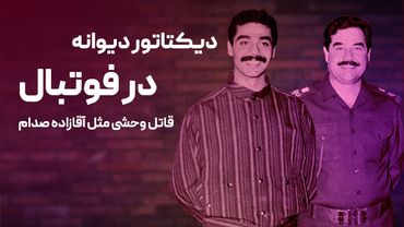 دیکتاتور دیوانه در فوتبال؛ قاتل وحشی مثل آقازاده صدام