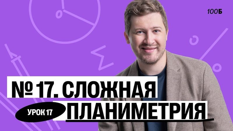 ГК «Легион с Ильичом 2024/2025». Урок №17. Номер 17. Сложная планиметрия | Эрик | 100балльный