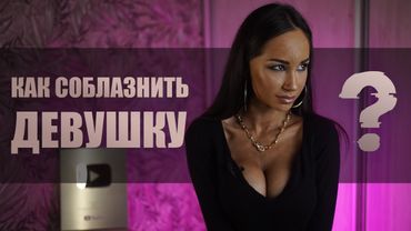 Как СОБЛАЗНИТЬ девушку? Процесс сближения