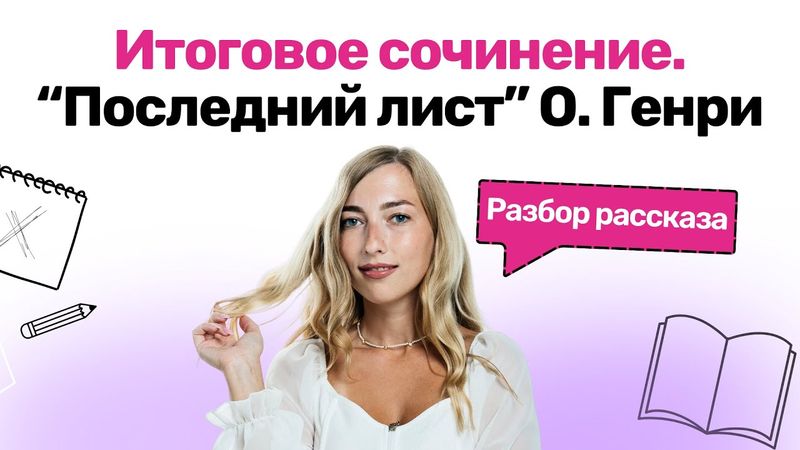 Итоговое сочинение. "Последний лист" О. Генри. Разбор рассказа