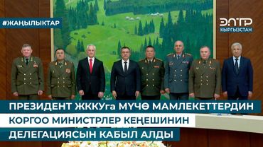 ПРЕЗИДЕНТ ЖККУга МҮЧӨ МАМЛЕКЕТТЕРДИН КОРГОО МИНИСТРЛЕР КЕҢЕШИНИН ДЕЛЕГАЦИЯСЫН КАБЫЛ АЛДЫ