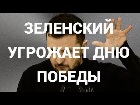 ЗЕЛЕНСКИЙ УГРОЖАЕТ ДНЮ ПОБЕДЫ