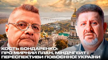 КОСТЬ БОНДАРЕНКО: ПРО МИРНИЙ ПЛАН, МІНДІЧГЕЙТ і ПЕРЕСПЕКТИВИ ПОВОЄННОЇ УКРАЇНИ