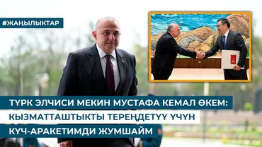 ТҮРК ЭЛЧИСИ МЕКИН МУСТАФА КЕМАЛ ӨКЕМ: КЫЗМАТТАШТЫКТЫ ТЕРЕҢДЕТҮҮ ҮЧҮН КҮЧ-АРАКЕТИМДИ ЖУМШАЙМ