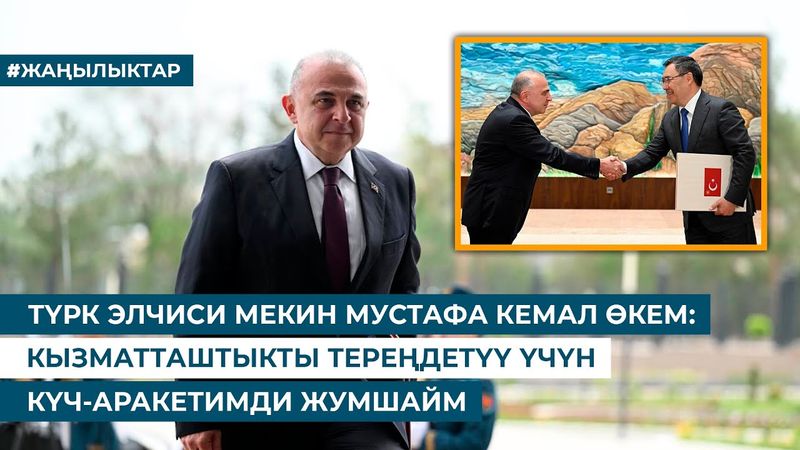 ТҮРК ЭЛЧИСИ МЕКИН МУСТАФА КЕМАЛ ӨКЕМ: КЫЗМАТТАШТЫКТЫ ТЕРЕҢДЕТҮҮ ҮЧҮН КҮЧ-АРАКЕТИМДИ ЖУМШАЙМ