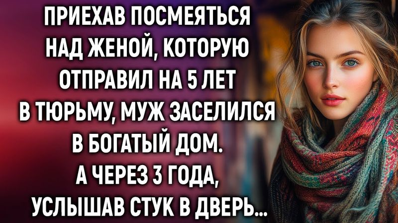 Приехав посмеяться над женой, которую отправил на 5 лет в тюрьму…
