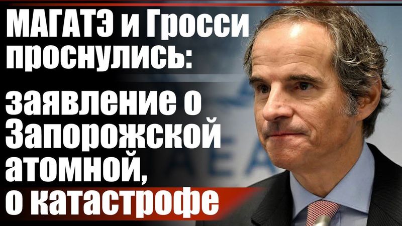 МАГАТЭ и Гросси проснулись: заявление о Запорожской атомной, о катастрофе