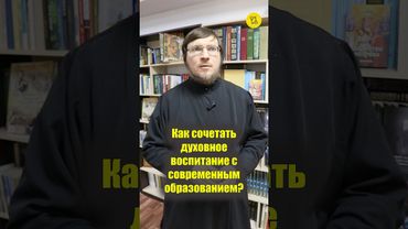 КАК СОЧЕТАТЬ духовное воспитание с современным образованием? #shorts #духовноеобразование