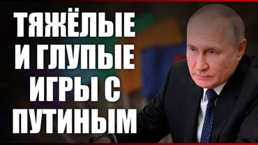 ТЯЖЕЛЫЕ И ГЛУПЫЕ ИГРЫ С ПУТИНЫМ