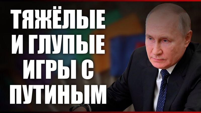 ТЯЖЕЛЫЕ И ГЛУПЫЕ ИГРЫ С ПУТИНЫМ
