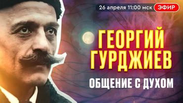 Георгий Гурджиев. Философ и мистик. Общение с Духом в прямом эфире