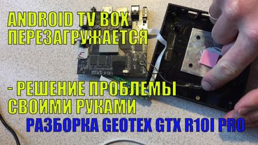 TV BOX ПОСТОЯННО ПЕРЕЗАГРУЖАЕТСЯ - РЕШЕНИЕ ПРОБЛЕМЫ СВОИМИ РУКАМИ.  РАЗОБРАЛ GEOTEX GTX R10I PRO