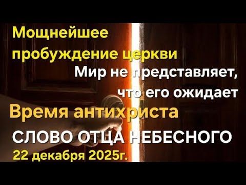 "Мощнейшее пробуждение церкви. Мир не представляет, что его ожидает" Слово Отца Небесного 22.12.25