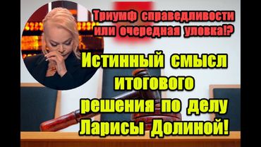 Триумф справедливости или очередная уловка: истинный смысл итогового решения по делу Ларисы Долиной