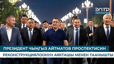 ПРЕЗИДЕНТ ЧЫҢГЫЗ АЙТМАТОВ ПРОСПЕКТИСИН РЕКОНСТРУКЦИЯЛООНУН АЯКТАШЫ МЕНЕН ТААНЫШТЫ