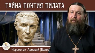 ТАЙНА ПОНТИЯ ПИЛАТА.  Иеромонах Аверкий (Белов)