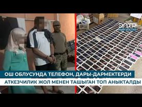 ОШ ОБЛУСУНДА ТЕЛЕФОН, ДАРЫ-ДАРМЕКТЕРДИ АТКЕЗЧИЛИК ЖОЛ МЕНЕН ТАШЫГАН ТОП АНЫКТАЛДЫ