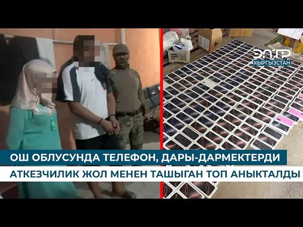 ОШ ОБЛУСУНДА ТЕЛЕФОН, ДАРЫ-ДАРМЕКТЕРДИ АТКЕЗЧИЛИК ЖОЛ МЕНЕН ТАШЫГАН ТОП АНЫКТАЛДЫ