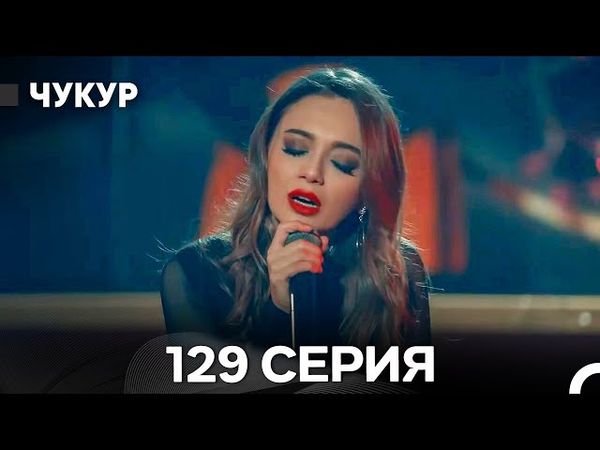 Чукур 129 Серия (Русский Дубляж) ДЛИННАЯ ВЕРСИЯ