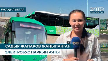 САДЫР ЖАПАРОВ ЖАҢЫЛАНГАН ЭЛЕКТРОБУС ПАРКЫН АЧТЫ