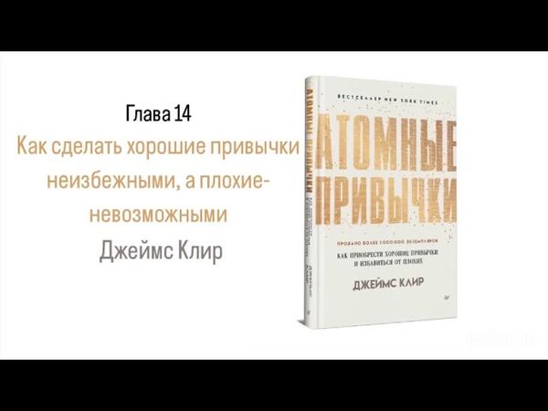 АТОМНЫЕ ПРИВЫЧКИ. Глава 14. Как сделать хорошие привычки неизбежными, а плохие-невозможными