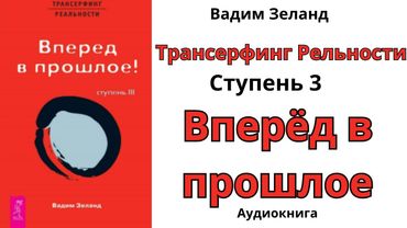 Трансерфинг Рельности  Ступень 3  Вперёд в прошлое  Вадим Зеланд  Аудиокнига