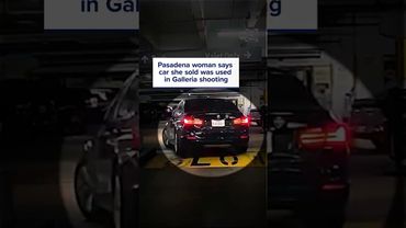 Pasadena woman says car she sold was used in Galleria shooting
