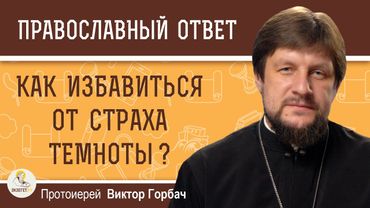 Как избавиться от страха темноты ?  Протоиерей Виктор Горбач
