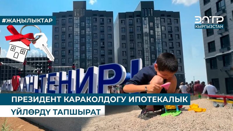 ПРЕЗИДЕНТ КАРАКОЛДОГУ ИПОТЕКАЛЫК ҮЙЛӨРДҮ ТАПШЫРАТ