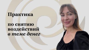 ПРАКТИКА по снятию воздействий. Часть 2. Тема денег