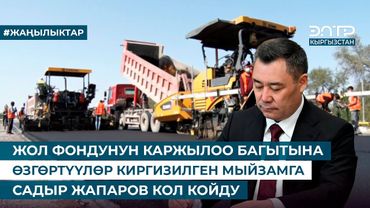 ЖОЛ ФОНДУНУН КАРЖЫЛОО БАГЫТЫНА ӨЗГӨРТҮҮЛӨР КИРГИЗИЛГЕН МЫЙЗАМГА САДЫР ЖАПАРОВ КОЛ КОЙДУ